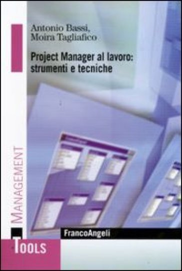 Project manager al lavoro: strumenti e tecniche - Antonio Bassi - Moira Tagliafico