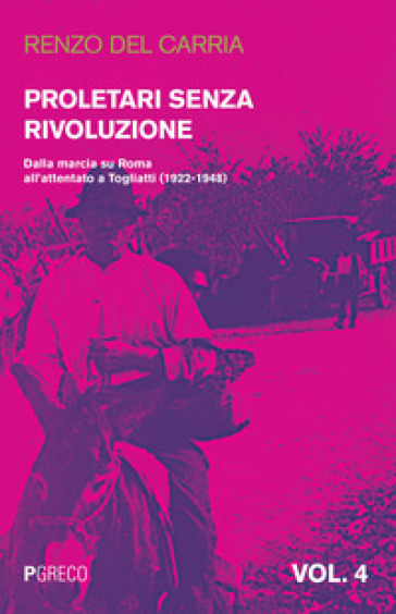 Proletari senza rivoluzione. 4: Dalla marcia su Roma all'attentato a Togliatti (1922-1948) - Renzo Del Carria