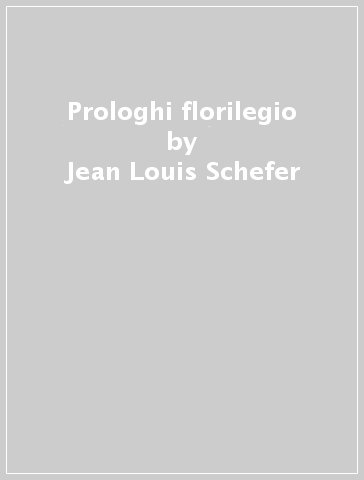Prologhi & florilegio - Jean-Louis Schefer