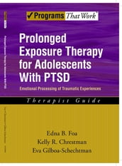 Prolonged Exposure Therapy for Adolescents with PTSD Emotional Processing of Traumatic Experiences, Therapist Guide