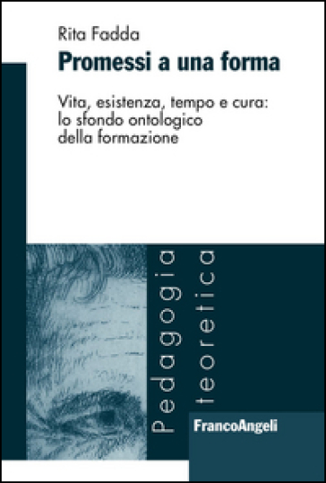 Promessi a una forma. Vita, esistenza, tempo e cura: lo sfondo ontologico della formazione - Rita Fadda