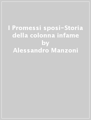 I Promessi sposi-Storia della colonna infame - Alessandro Manzoni