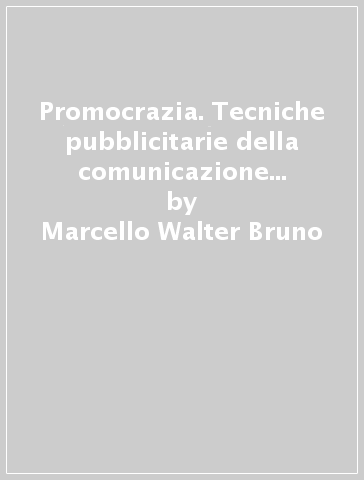 Promocrazia. Tecniche pubblicitarie della comunicazione politica da Lenin a Berlusconi - Marcello Walter Bruno