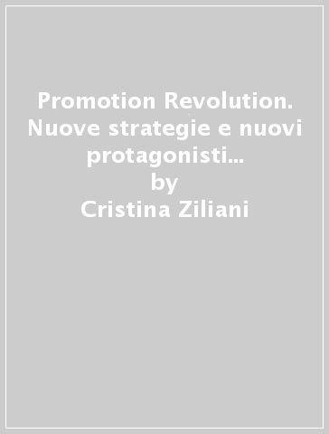 Promotion Revolution. Nuove strategie e nuovi protagonisti della promozione 2.0 - Cristina Ziliani