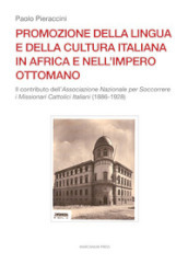 Promozione della lingua e della cultura italiana in Africa e nell Impero ottomano. Il caso dell Associazione Nazionale per Soccorrere i Missionari Cattolici Italiani (1886-1928)