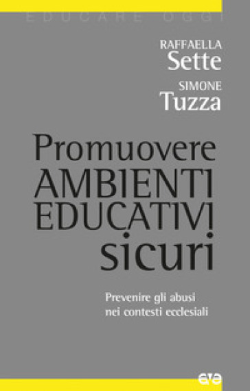 Promuovere ambienti educativi sicuri. Prevenire gli abusi nei contesti ecclesiali - Raffaella Sette - Simone Tuzza