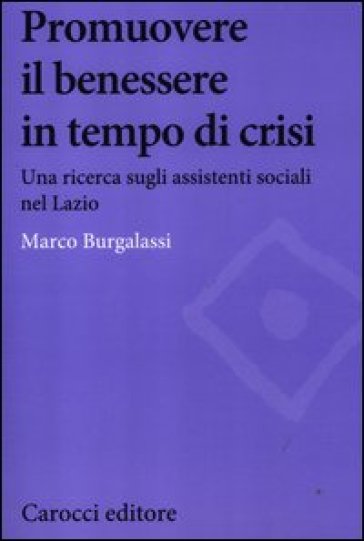 Promuovere il benessere delle persone in tempo di crisi. Una ricerca sugli assistenti sociali nel Lazio - Marco Burgalassi