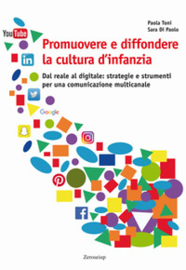 Promuovere e diffondere la cultura d'infanzia. Dal reale al digitale: strategie e strumenti per una comunicazione multicanale - Paola Toni - Sara Di Paolo