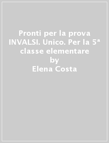 Pronti per la prova INVALSI. Unico. Per la 5ª classe elementare - Elena Costa - Lilli Doniselli - Alba Taino