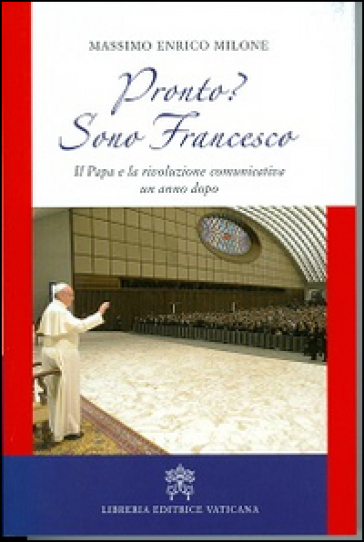 Pronto? Sono Francesco. Il papa e la rivoluzione comunicativa un anno dopo - Massimo E. Milone