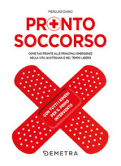 Pronto soccorso. Come far fronte alle principali emergenze nella vita quotidiana e nel tempo libero. Con tutti i rimedi per il primo intervento