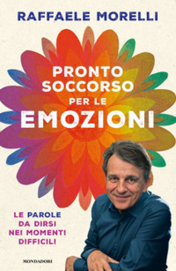 Pronto soccorso per le emozioni. Le parole da dirsi nei momenti difficili - Raffaele Morelli