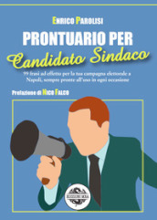 Prontuario per candidato sindaco. 99 frasi ad effetto per la tua campagna elettorale a Napoli, sempre pronte all uso in ogni occasione