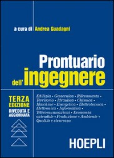 Prontuario dell'ingegnere. Edilizia, geotecnica, rilevamento, territorio, idraulica, chimica, macchine, energetica, elettrotecnica, elettronica, informatica...