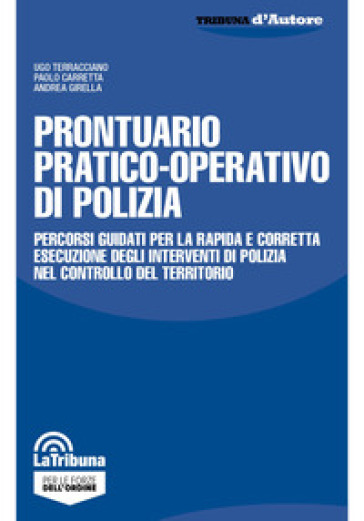 Prontuario pratico-operativo di polizia. Percorsi guidati per la rapida e corretta esecuzione degli interventi di polizia nel controllo del territorio - Ugo Terracciano - Paolo Carretta - Andrea Girella