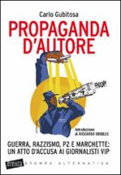 Propaganda d autore. Guerra, razzismo, P2 e marchette: un atto d accusa ai giornalisti vip