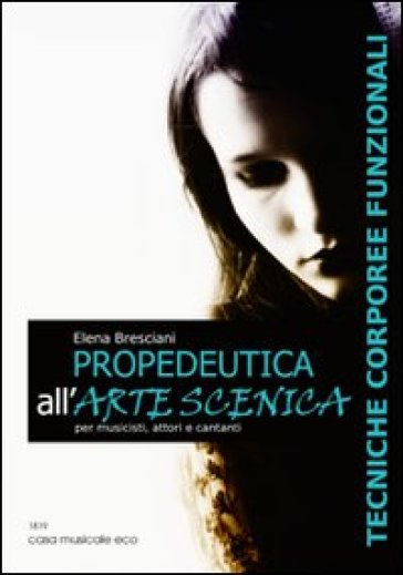 Propedeutica all'arte scenica. Tecniche corporeee funzionali per musicisti, attori e cantanti - Elena Bresciani