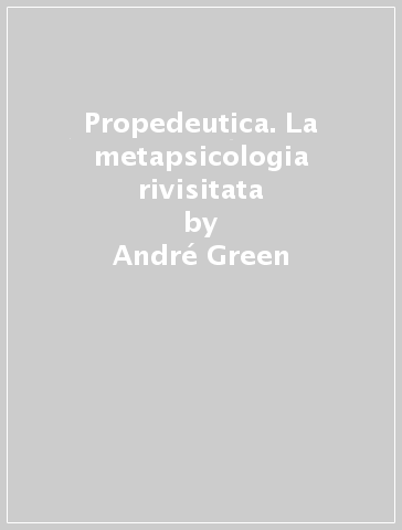 Propedeutica. La metapsicologia rivisitata - André Green