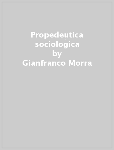 Propedeutica sociologica - Gianfranco Morra