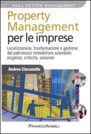 Property management per le imprese. Localizzazione, trasformazione e gestione del patrimonio immobiliare aziendale: esigenze, criticità, soluzione - Andrea Ciaramella