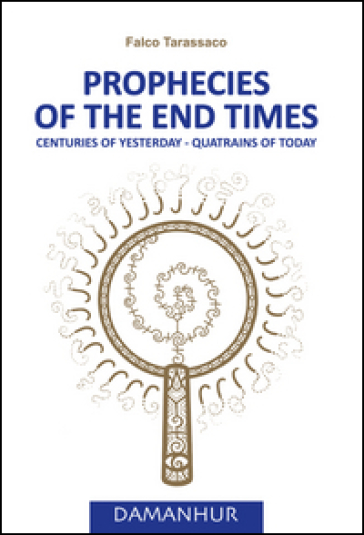 Prophecies of the end times. Centuries of yesterday, quatrains of today - Falco Tarassaco