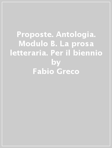 Proposte. Antologia. Modulo B. La prosa letteraria. Per il biennio - Fabio Greco - Claudio Venturi