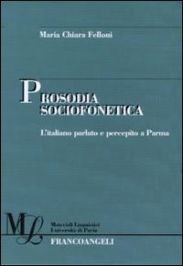 Prosodia sociofonetica. L'italiano parlato e percepito a Parma - Maria Chiara Felloni