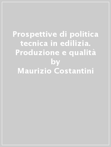 Prospettive di politica tecnica in edilizia. Produzione e qualità - Aldo Norsa - Maurizio Costantini