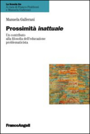 Prossimità inattuale. Un contributo alla filosofia dell'educazione problematicista - Manuela Gallerani