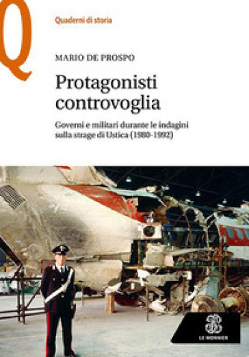 Protagonisti controvoglia. Governi e militari durante le indagini sulla strage di Ustica (1980-1992) - Mario De Prospo