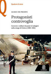 Protagonisti controvoglia. Governi e militari durante le indagini sulla strage di Ustica (1980-1992)
