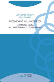 Protagonisti nell incertezza. La speranza umana nell antropologia di Leonardo Polo