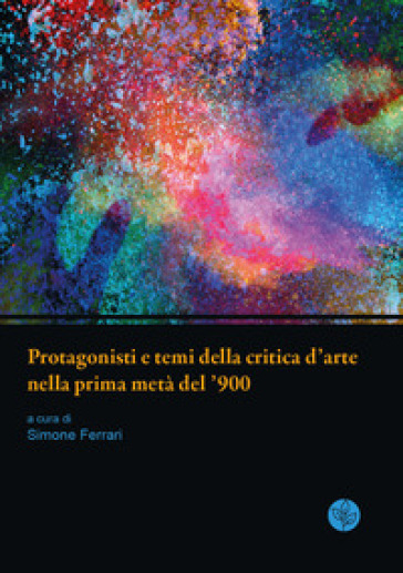 Protagonisti e temi della critica d'arte nella prima metà del '900. Atti della giornata di studi. Università di Parma, 13 giugno 2019
