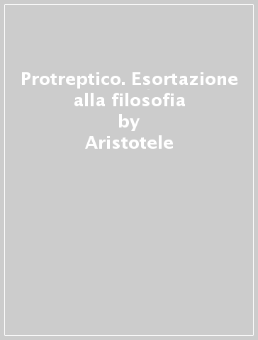 Protreptico. Esortazione alla filosofia - Aristotele