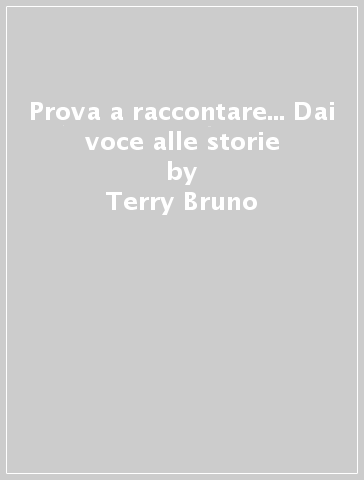 Prova a raccontare... Dai voce alle storie - Fiorella Razzaboni - Terry Bruno