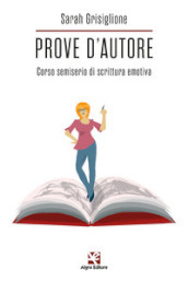 Prove d autore. Corso semiserio di scrittura emotiva