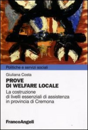 Prove di welfare locale. La costruzione di livelli essenziali di assistenza in provincia di Cremona - Giuliana Costa
