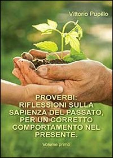 Proverbi. Riflessioni sulla sapienza del passato, per un corretto comportamento nel presente. 1. - Vittorio Pupillo