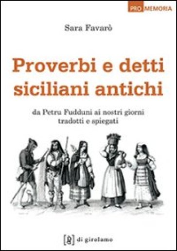 Proverbi e detti siciliani antichi. Da Petru Fudduni ai nostri giorni tradotti e spiegati - Sara Favarò