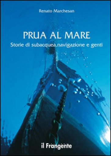 Prua al mare. Storie di subacquea, navigazione e genti - Renato Marchesan