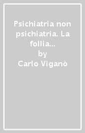 Psichiatria non psichiatria. La follia nella società che cambia