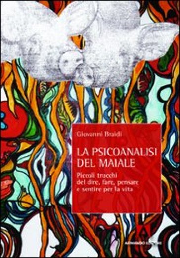 Psicoanalisi del maiale. Piccoli trucchi del dire, fare, pensare e sentire per la vita (La) - Giovanni Braidi