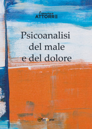 Psicoanalisi del male e del dolore - Francesco Attorre