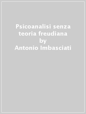 Psicoanalisi senza teoria freudiana - Antonio Imbasciati
