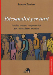 Psicoanalisi per tutti. Parole e concetti comprensibili per i non addetti ai lavori