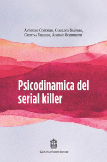 Psicodinamica del serial killer - Gianluca Santoro - Adriano Schimmenti - Antonino Costanzo - Cristina Virgilio