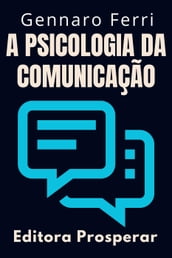 A Psicologia Da Comunicação - Aprenda Técnicas Para Se Comunicar Em Situações Difíceis