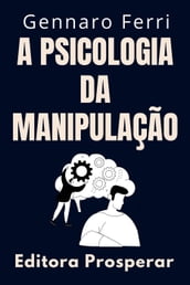 A Psicologia Da Manipulação - Como Identificar E Se Livrar De Pessoas Manipuladoras