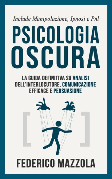 Psicologia Oscura: La guida definitiva su analisi dell'interlocutore, comunicazione efficace e persuasione - Include: manipolazione, ipnosi e PNL - Federico Mazzola