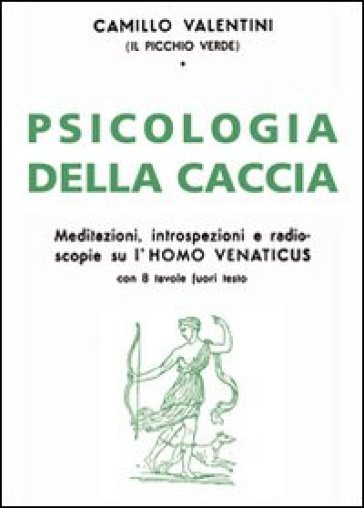 Psicologia della caccia. Meditazioni, intropsezioni, e radioscopie su l'homo venaticus - Camillo Valentini